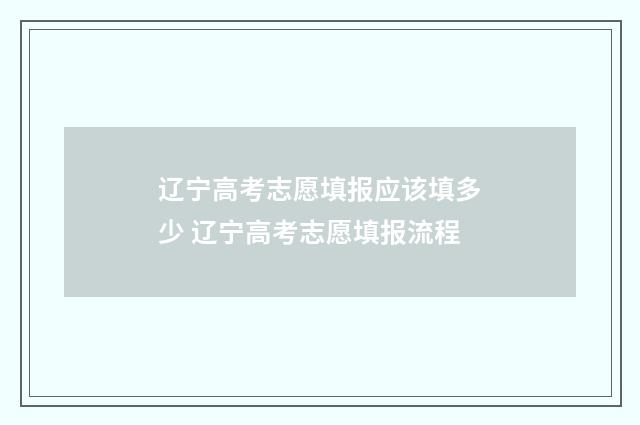 辽宁高考志愿填报应该填多少 辽宁高考志愿填报流程