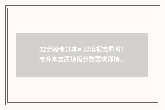 32分段专升本可以填报志愿吗？专升本志愿填报分数要求详情 32分段与专升本