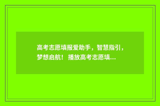 高考志愿填报爱助手,智慧指引,梦想启航! 播放高考志愿填报