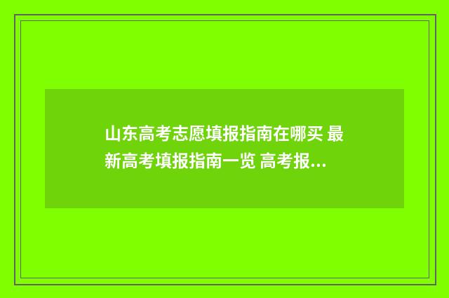 山东高考志愿填报指南在哪买 最新高考填报指南一览 高考报志愿