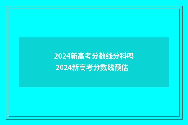 2024新高考分数线分科吗 2024新高考分数线预估