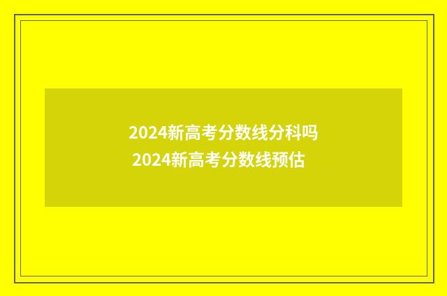 2024新高考分数线分科吗 2024新高考分数线预估