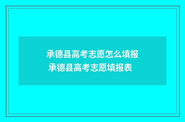承德县高考志愿怎么填报 承德县高考志愿填报表