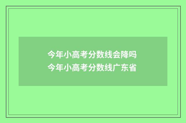 今年小高考分数线会降吗 今年小高考分数线广东省
