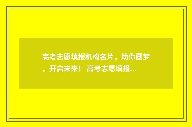 高考志愿填报机构名片，助你圆梦，开启未来！ 高考志愿填报机构收费一般多少钱