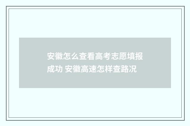 安徽怎么查看高考志愿填报成功 安徽高速怎样查路况