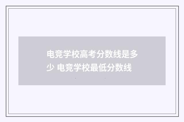 电竞学校高考分数线是多少 电竞学校最低分数线
