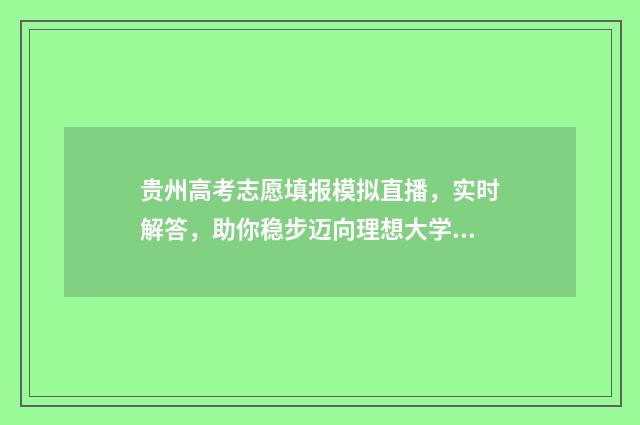 贵州高考志愿填报模拟直播,实时解答,助你稳步迈向理想大学! 贵州高考志愿填报时间和截止时间