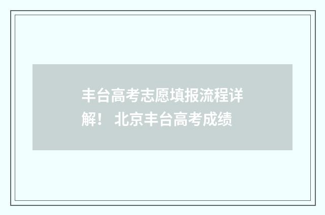 丰台高考志愿填报流程详解! 北京丰台高考成绩