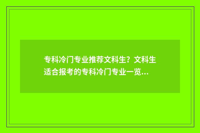 专科冷门专业推荐文科生?文科生适合报考的专科冷门专业一览 专科冷门专业但前景火爆