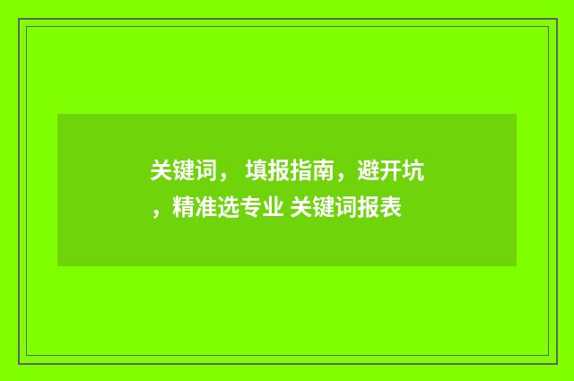 关键词， 填报指南，避开坑，精准选专业 关键词报表