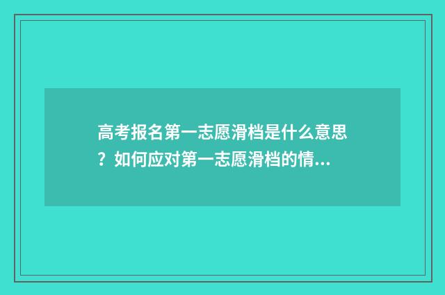高考报名第一志愿滑档是什么意思?如何应对第一志愿滑档的情况? 高考报名第一志愿不想去怎么办
