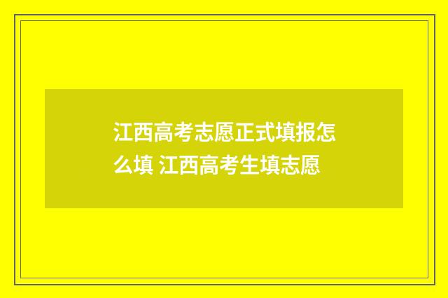江西高考志愿正式填报怎么填 江西高考生填志愿