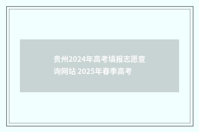 贵州2024年高考填报志愿查询网站 2025年春季高考