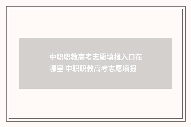 中职职教高考志愿填报入口在哪里 中职职教高考志愿填报