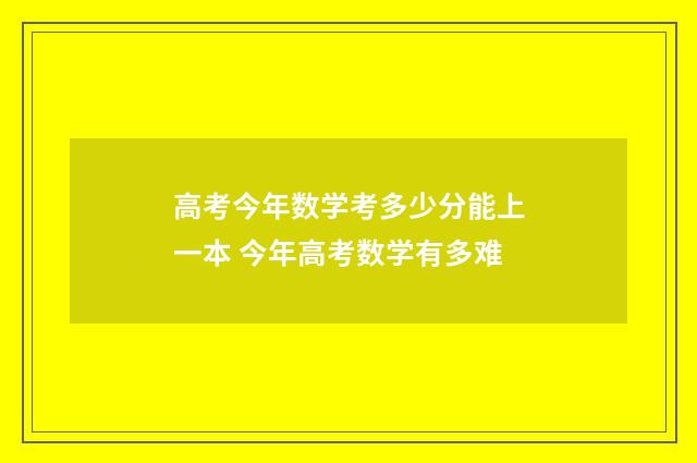 高考今年数学考多少分能上一本 今年高考数学有多难