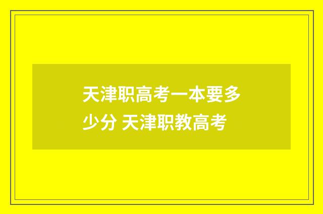 天津职高考一本要多少分 天津职教高考