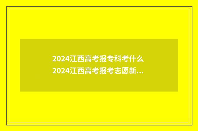 2024江西高考报专科考什么 2024江西高考报考志愿新政策