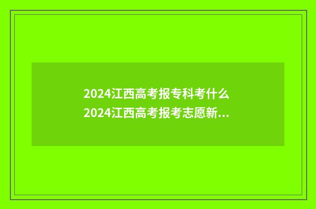 2024江西高考报专科考什么 2024江西高考报考志愿新政策
