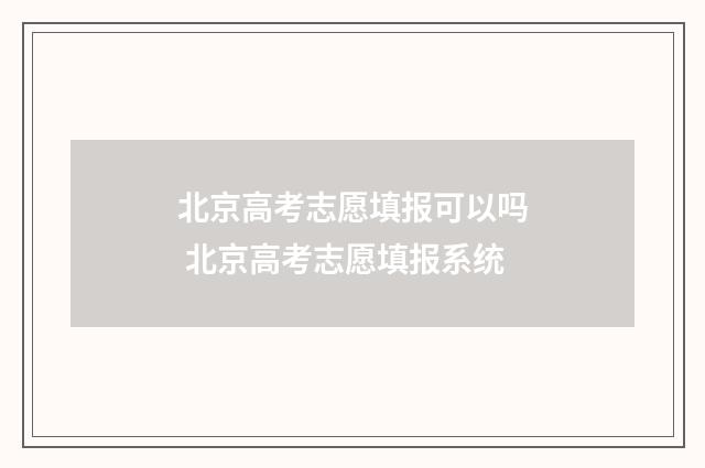 北京高考志愿填报可以吗 北京高考志愿填报系统