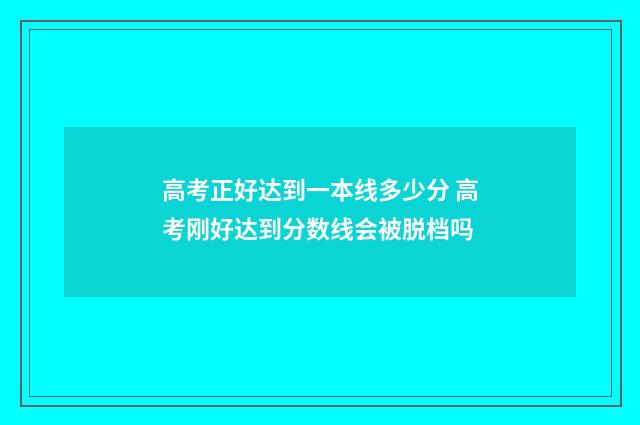 高考正好达到一本线多少分 高考刚好达到分数线会被脱档吗