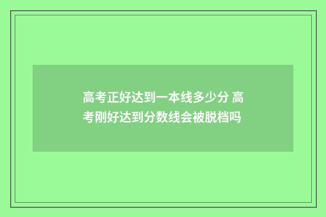 高考正好达到一本线多少分 高考刚好达到分数线会被脱档吗