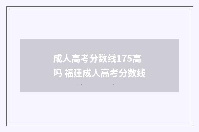 成人高考分数线175高吗 福建成人高考分数线