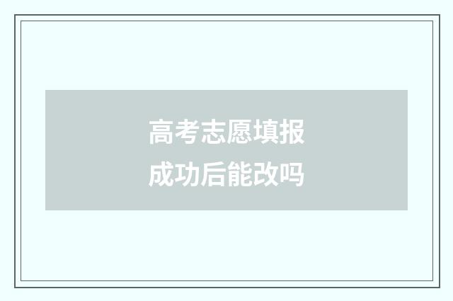 高考志愿填报成功后能改吗