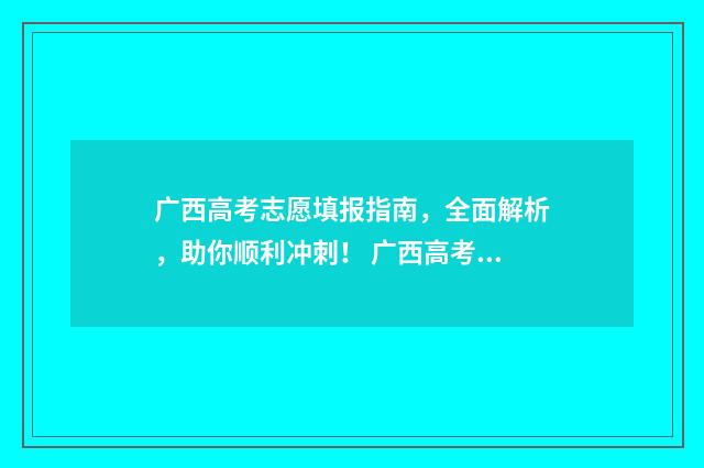 广西高考志愿填报指南，全面解析，助你顺利冲刺！ 广西高考志愿填报