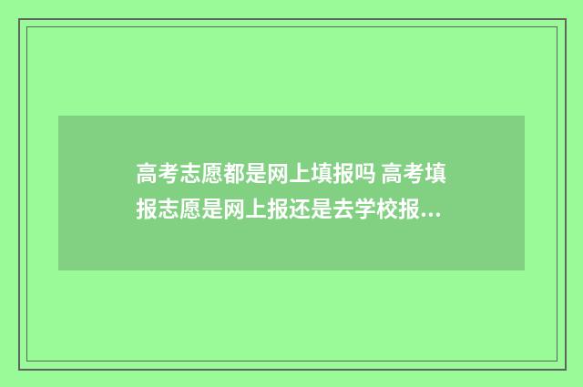 高考志愿都是网上填报吗 高考填报志愿是网上报还是去学校报名