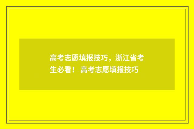 高考志愿填报技巧，浙江省考生必看！ 高考志愿填报技巧