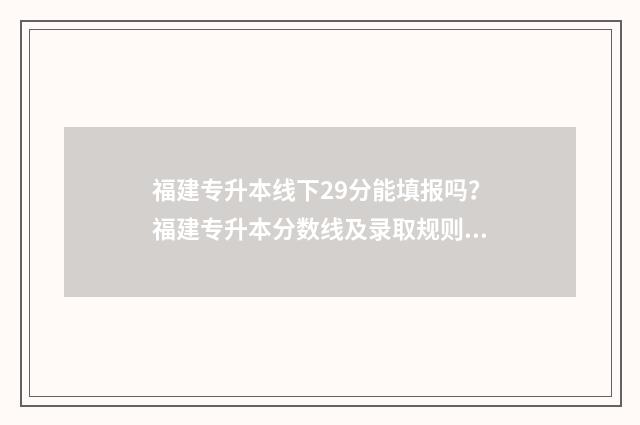 福建专升本线下29分能填报吗？福建专升本分数线及录取规则 福建专升本知乎