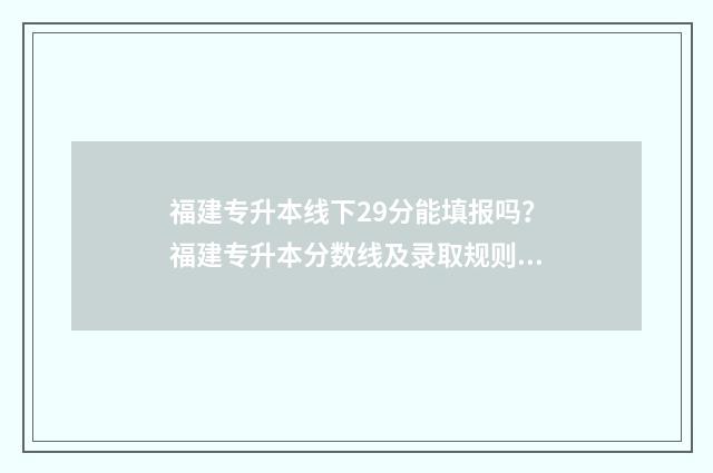 福建专升本线下29分能填报吗？福建专升本分数线及录取规则 福建专升本知乎