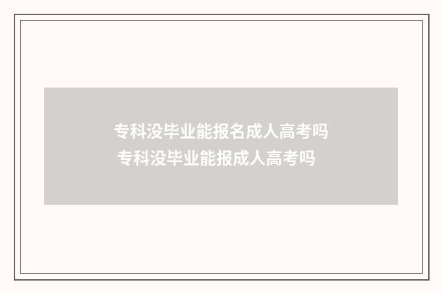 专科没毕业能报名成人高考吗 专科没毕业能报成人高考吗