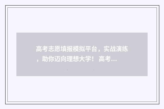高考志愿填报模拟平台，实战演练，助你迈向理想大学！ 高考志愿填报模拟填报系统官网入口