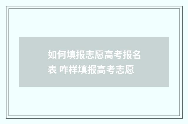 如何填报志愿高考报名表 咋样填报高考志愿