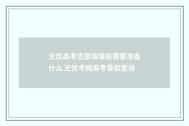 无忧高考志愿填报前需要准备什么 无忧考网高考录取查询