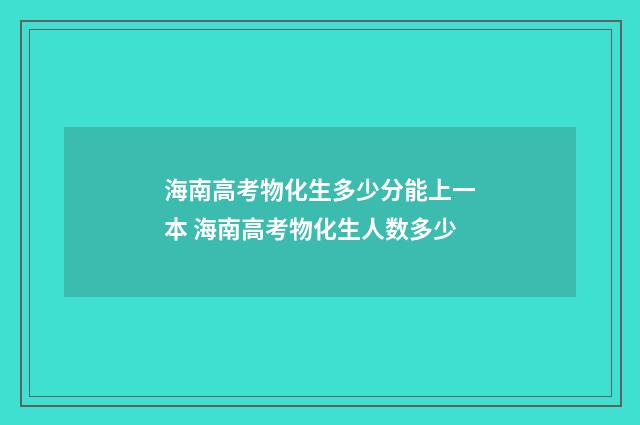 海南高考物化生多少分能上一本 海南高考物化生人数多少
