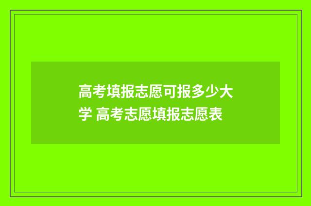 高考填报志愿可报多少大学 高考志愿填报志愿表