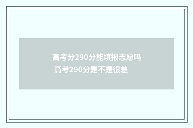 高考分290分能填报志愿吗 高考290分是不是很差
