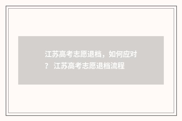 江苏高考志愿退档，如何应对？ 江苏高考志愿退档流程