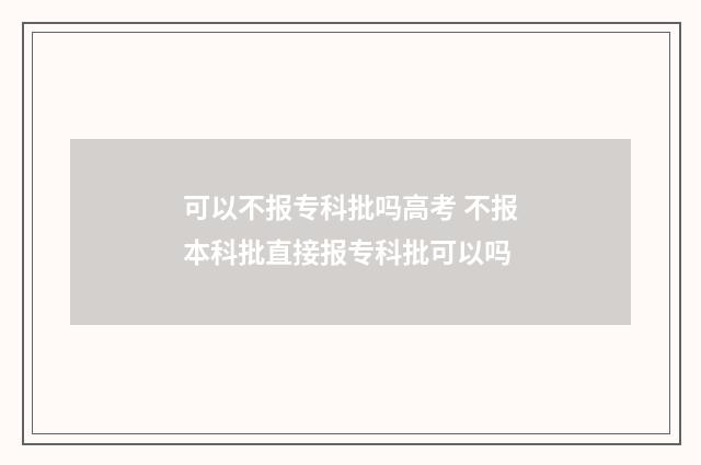 可以不报专科批吗高考 不报本科批直接报专科批可以吗