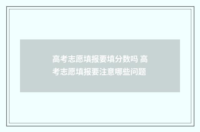 高考志愿填报要填分数吗 高考志愿填报要注意哪些问题