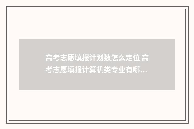 高考志愿填报计划数怎么定位 高考志愿填报计算机类专业有哪些
