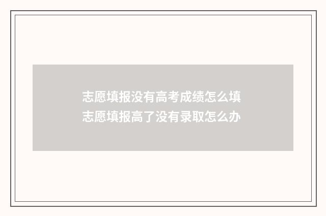 志愿填报没有高考成绩怎么填 志愿填报高了没有录取怎么办