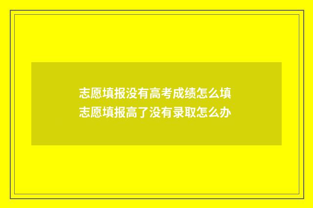 志愿填报没有高考成绩怎么填 志愿填报高了没有录取怎么办
