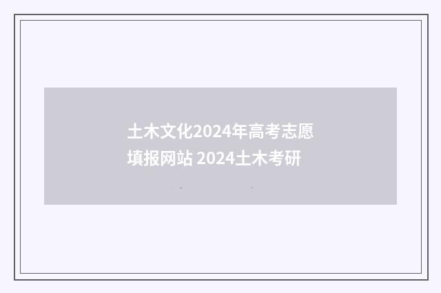 土木文化2024年高考志愿填报网站 2024土木考研
