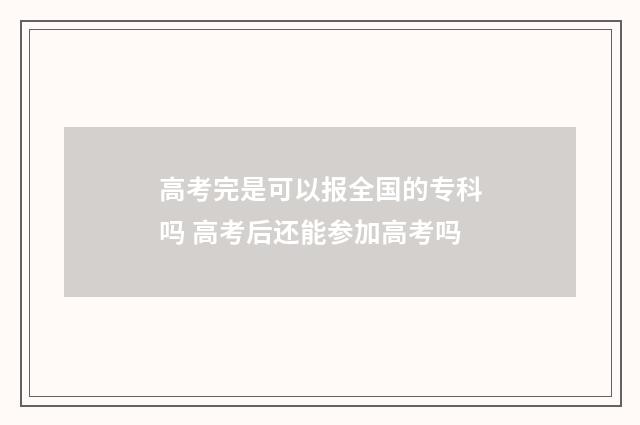 高考完是可以报全国的专科吗 高考后还能参加高考吗