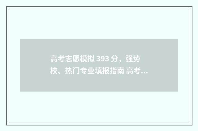 高考志愿模拟 393 分，强势校、热门专业填报指南 高考志愿模拟投档和正式投档结果一样吗
