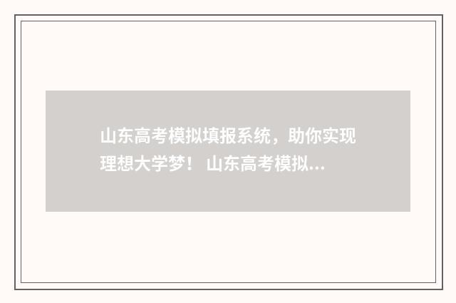 山东高考模拟填报系统，助你实现理想大学梦！ 山东高考模拟填报系统